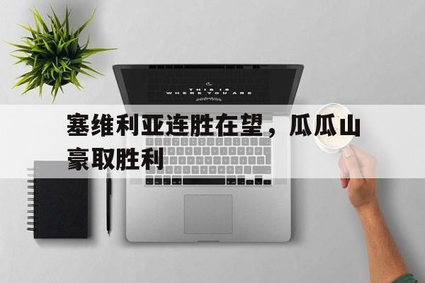 华体会app下载-塞维利亚连胜在望，瓜瓜山豪取胜利